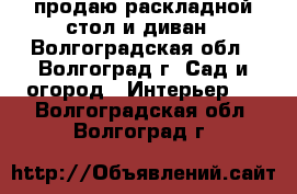 продаю раскладной стол и диван - Волгоградская обл., Волгоград г. Сад и огород » Интерьер   . Волгоградская обл.,Волгоград г.